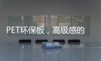 PET环保板，高级感的制胜法宝