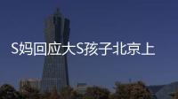 S妈回应大S孩子北京上学：伤心透了
