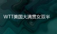 WTT美国大满贯女双半决赛：王艺迪/蒯曼战胜郑怡静/李昱谆