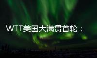 WTT美国大满贯首轮：国乒男单4人遭淘汰，女单2人内战出局