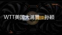 WTT美国大满贯	
：孙颖莎鏖战五局 晋级16强