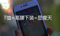 T恤+高腰下装=显瘦天花板，比"露奶衫"高级100倍!