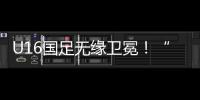 U16国足无缘卫冕！“决赛”被韩国逆转，74天首败
�，险逆风翻盘