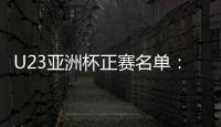 U23亚洲杯正赛名单：国奥队出战争夺奥运门票