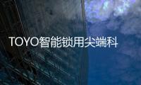 TOYO智能锁用尖端科技技术
，引领智慧生活