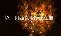 TA
：贝西克塔斯正在推进免签沃克