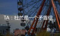 TA	：杜兰是一个矛盾综合体，他的出身影响了其未来发展高度