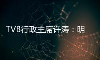 TVB行政主席许涛�：明天赚不赚钱

，取决于能否解决成功带来的负担