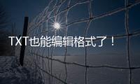 TXT也能编辑格式了�！微软向预览用户推送新版记事本