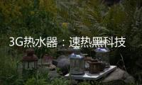 3G热水器
�：速热黑科技&大水量瀑布洗~