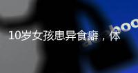 10岁女孩患异食癖
，体内惊现“头发巨石”