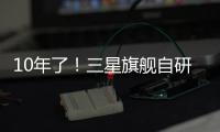 10年了
�！三星旗舰自研手机芯片回归中国	，加入高通联发科小米3nm芯大战