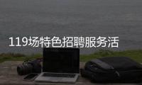 119场特色招聘服务活动等你来！高校毕业生别错过