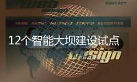12个智能大坝建设试点全面开展，我国大坝装机规模居世界第一