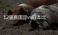 12强赛国足vs日本比赛时间	：9月7日23点