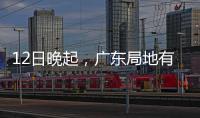 12日晚起�，广东局地有小冰雹等强对流天气！省三防办提醒→