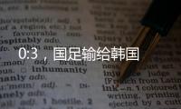 0:3，国足输给韩国