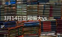 3月14日亚冠恒大vs川崎战报