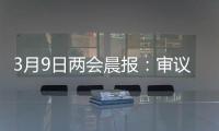 3月9日两会晨报：审议全国人大常委会工作报告