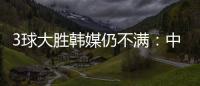 3球大胜韩媒仍不满：中国足球太粗野
	�，和韩国队距离越拉越大