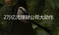 2万亿元理财公司大动作