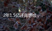 2年1.5亿还真想给，太阳刚跳出一个坑
�，又急不可耐挖坑