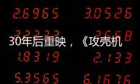 30年后重映�，《攻壳机动队》过时了吗？