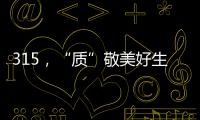 315
，“质”敬美好生活