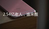 2.54亿老人	
，谁来服务