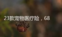 23款宠物医疗险，6844万“铲屎官”如何选
？