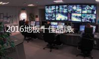2016地板十佳品牌、地板十大品牌票选激战正酣