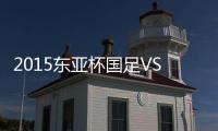 2015东亚杯国足VS日本战报