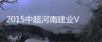 2015中超河南建业VS上海申花战报