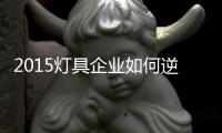 2015灯具企业如何逆袭
？