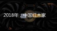 2018年，中国红木家具企业要靠设计走出新征途