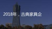 2018年，古典家具企业要用态度制胜市场