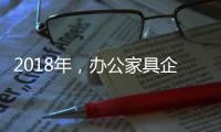 2018年
，办公家具企业必须要抓这三个点