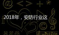 2018年
	，安防行业这些技术值得关注