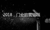 2018
，门业的营销既要卖产品也要卖“思想”