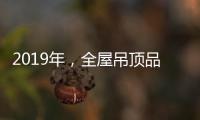 2019年
，全屋吊顶品牌如何让消费者信服?