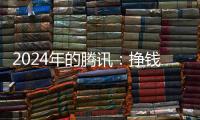 2024年的腾讯：挣钱猛
	，花钱也猛