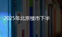 2025年北京楼市下半场，西城豪宅现房上大分