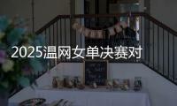 2025温网女单决赛对阵：阿尼西莫娃和斯瓦泰克首次交锋