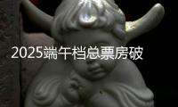 2025端午档总票房破3亿！广东稳居全国“第一票仓”