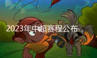 2023年中超赛程公布：揭幕战国安vs客家