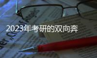 2023年考研的双向奔赴
：985名校招生计划稳定�， “逆向考研”备受青睐