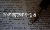 2021南京和平论坛：全球联动共绘“和合共生”