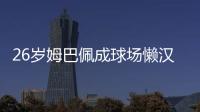 26岁姆巴佩成球场懒汉：站原地看巴黎来回倒脚 孙继海看不下去了