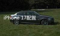 iPhone 17配置曝光
：全系120Hz高刷屏、高密度电池
