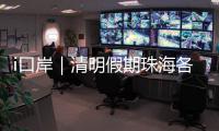 i口岸｜清明假期珠海各口岸迎跨境高峰	，单日出入境车流破4.2万创新高